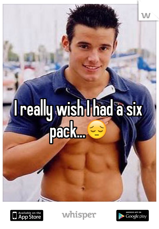 I really wish I had a six pack...😔