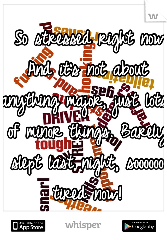  So stressed right now. And it's not about anything major, just lots of minor things. Barely slept last night, soooooo tired now!