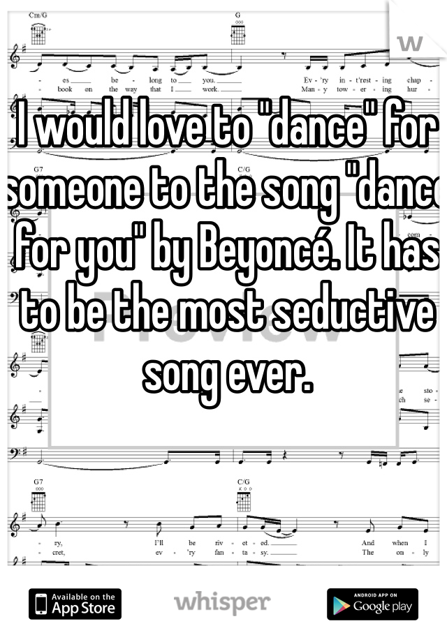 I would love to "dance" for someone to the song "dance for you" by Beyoncé. It has to be the most seductive song ever. 