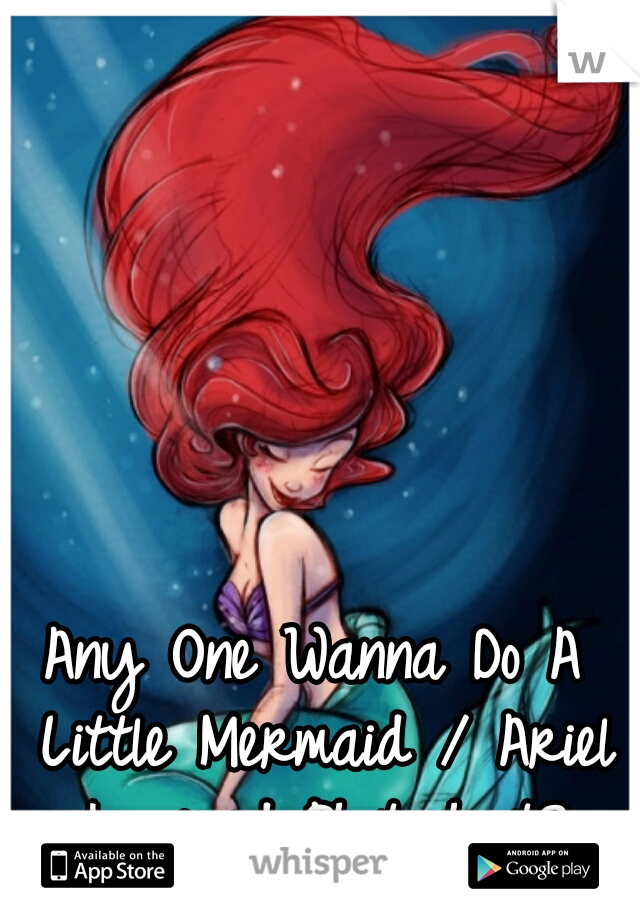 Any One Wanna Do A Little Mermaid / Ariel Inspired Photoshoot?