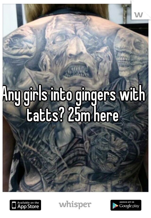 Any girls into gingers with tatts? 25m here 