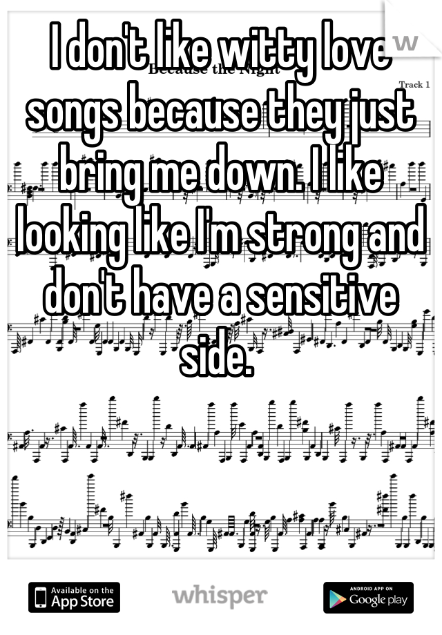 I don't like witty love songs because they just bring me down. I like looking like I'm strong and don't have a sensitive side. 