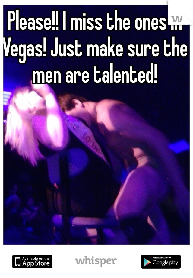 Please!! I miss the ones in Vegas! Just make sure the men are talented!