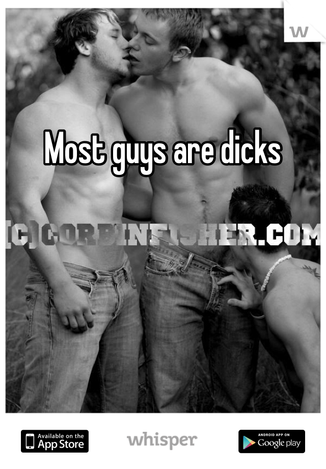 Most guys are dicks 