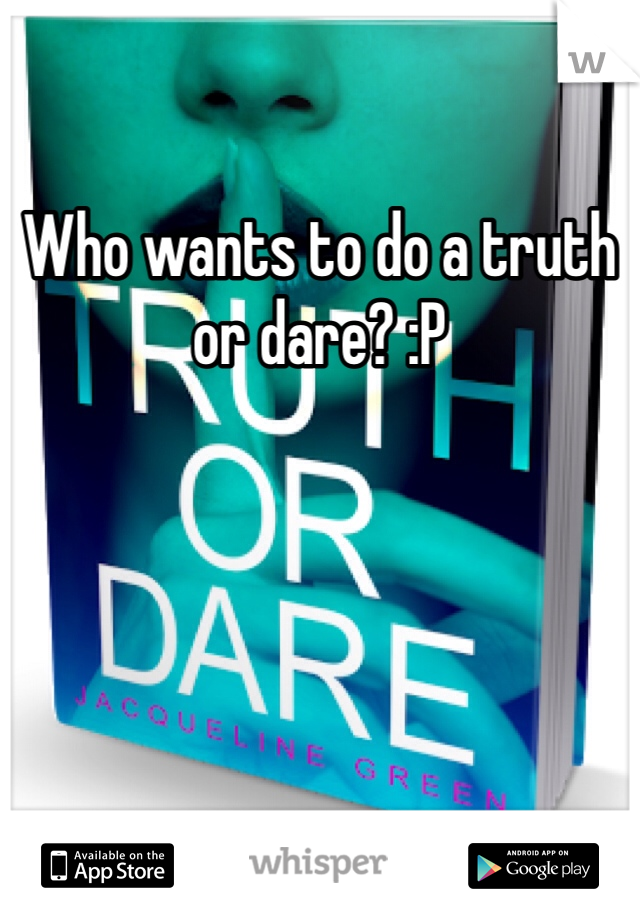 Who wants to do a truth or dare? :P 