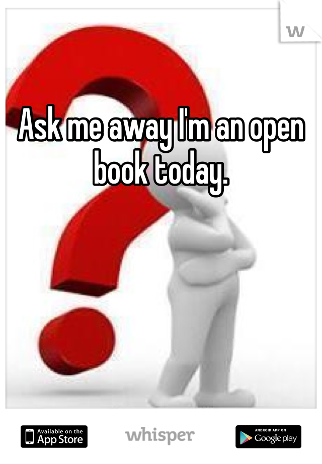 Ask me away I'm an open book today. 