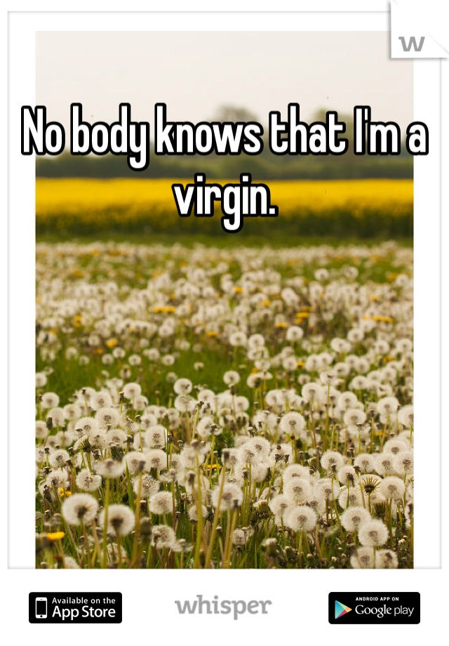 No body knows that I'm a virgin.