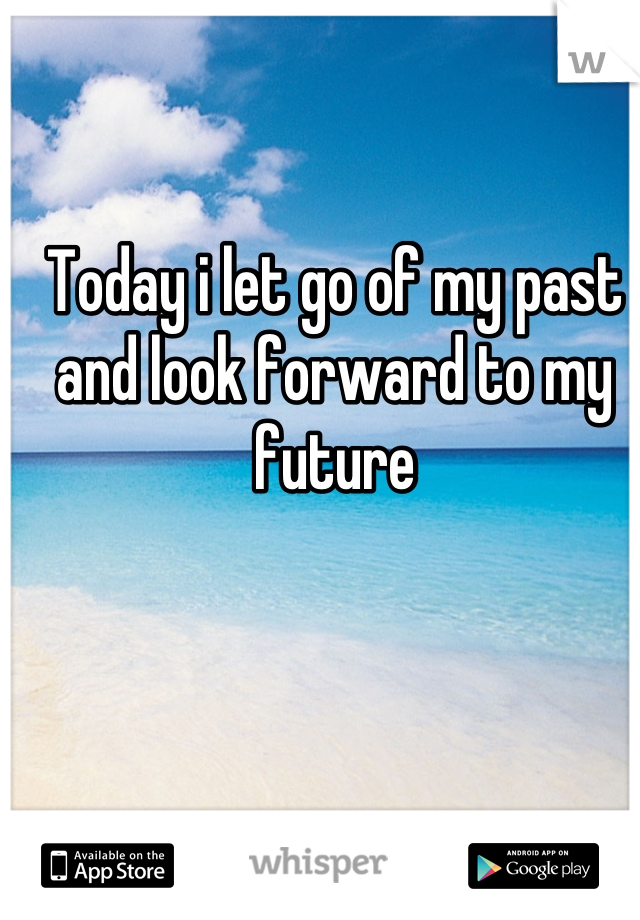 Today i let go of my past and look forward to my future