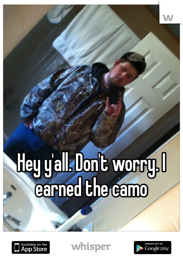 





Hey y'all. Don't worry. I earned the camo