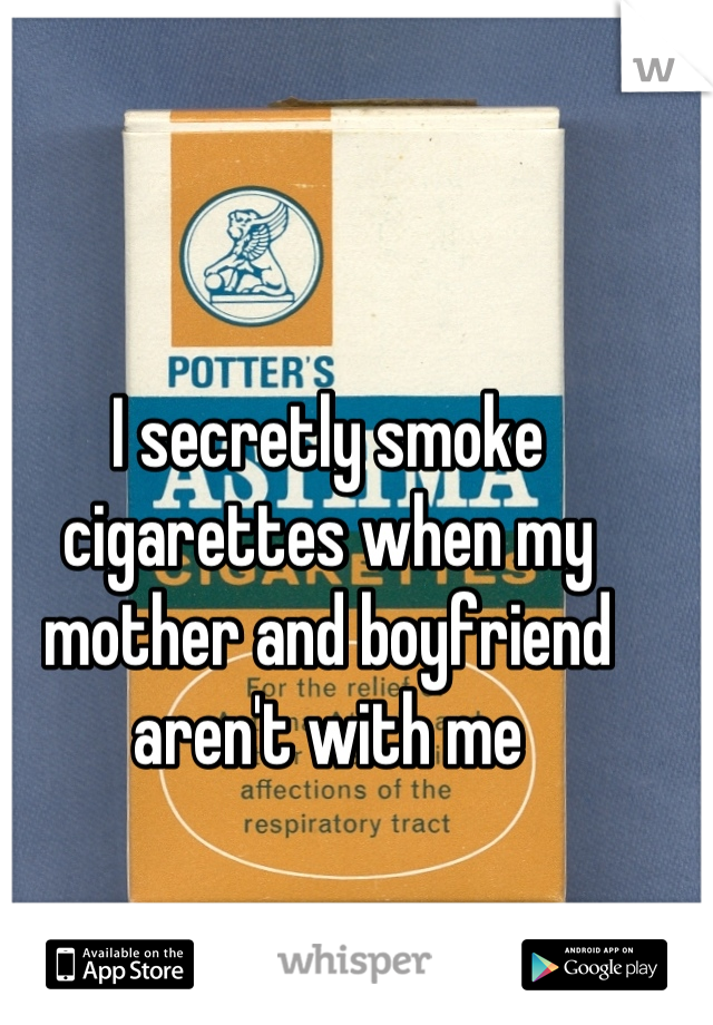 I secretly smoke cigarettes when my mother and boyfriend aren't with me