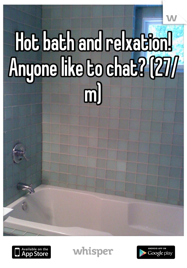 Hot bath and relxation! Anyone like to chat? (27/m)