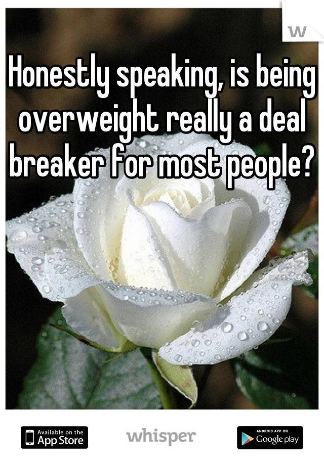 Honestly speaking, is being overweight really a deal breaker for most people?