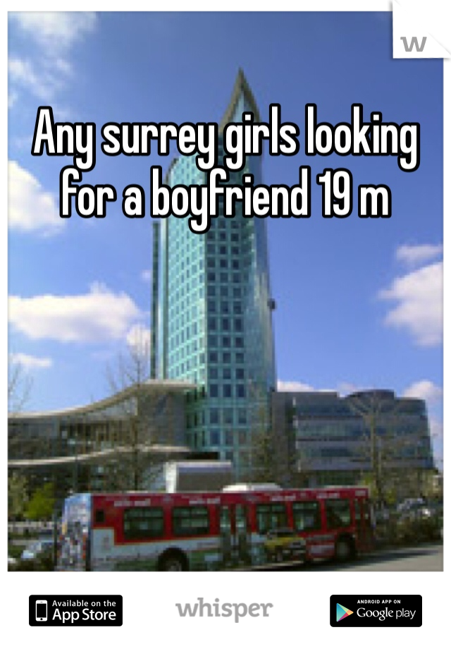 Any surrey girls looking for a boyfriend 19 m 