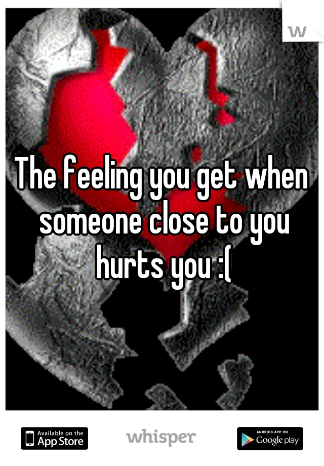 The feeling you get when someone close to you hurts you :(