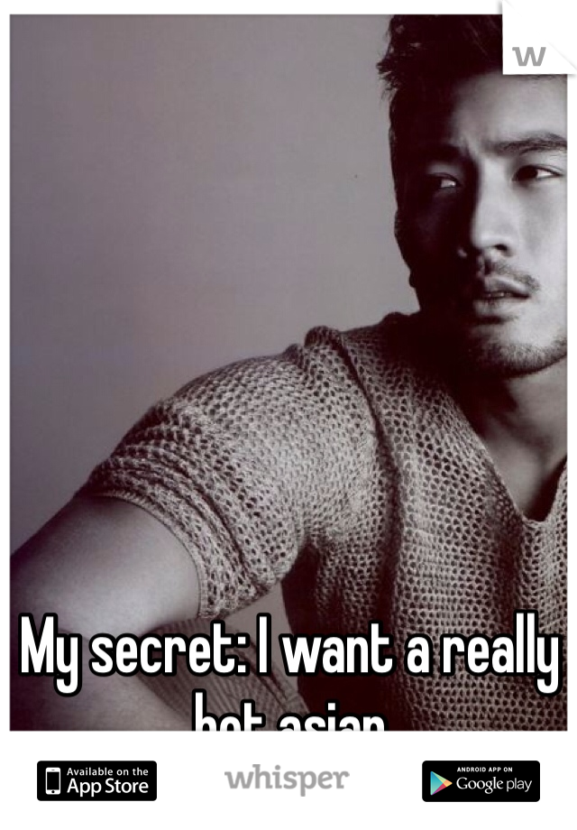 My secret: I want a really hot asian 