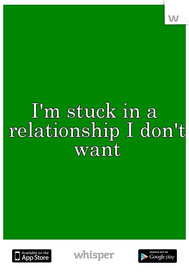 I'm stuck in a relationship I don't want