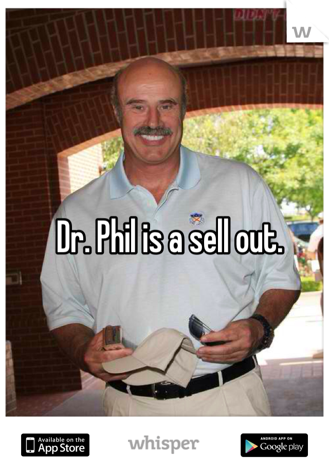 Dr. Phil is a sell out.