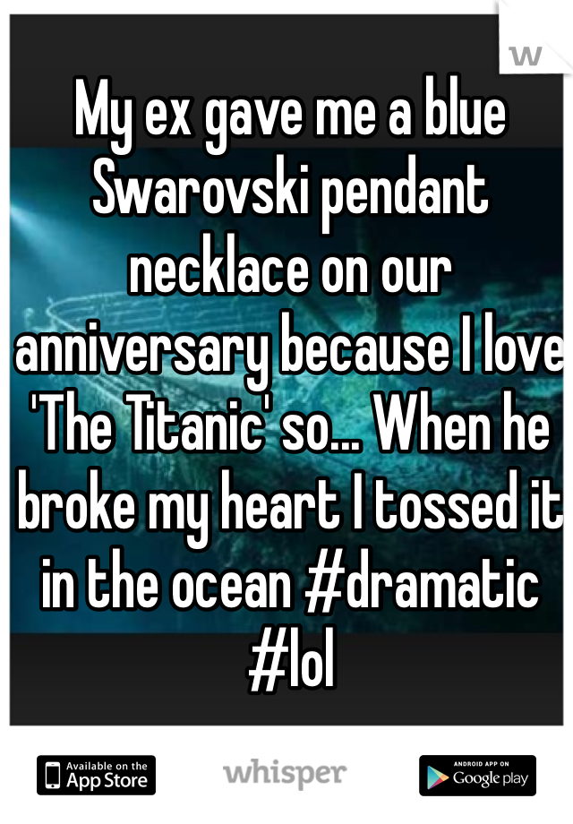 My ex gave me a blue Swarovski pendant necklace on our anniversary because I love 'The Titanic' so... When he broke my heart I tossed it in the ocean #dramatic #lol 