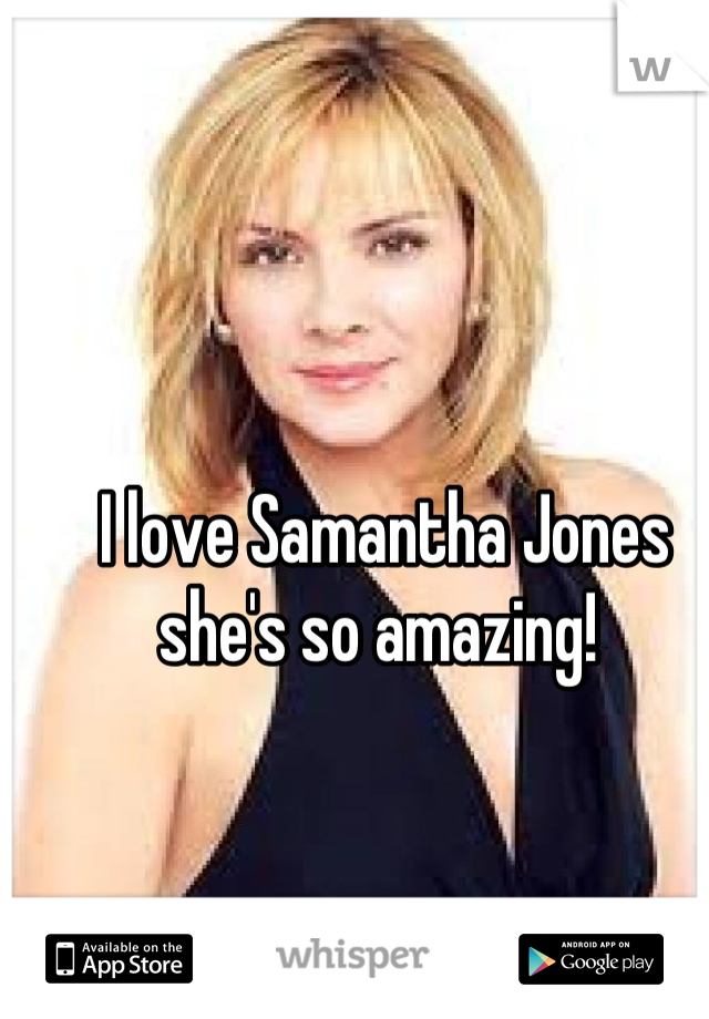 I love Samantha Jones she's so amazing! 