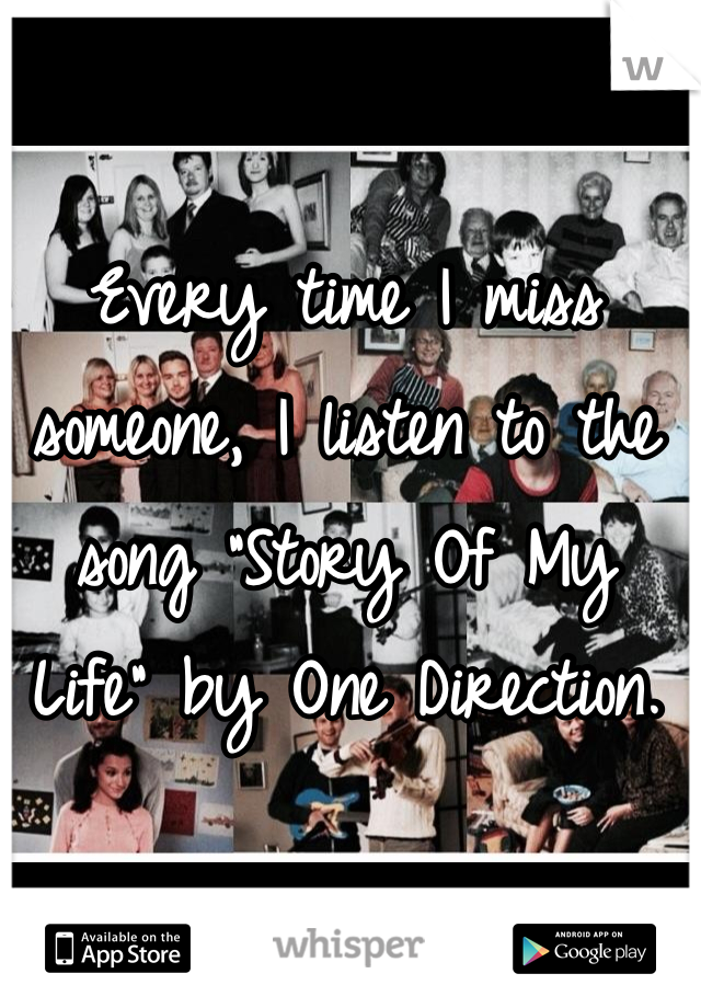 Every time I miss someone, I listen to the song "Story Of My Life" by One Direction. 