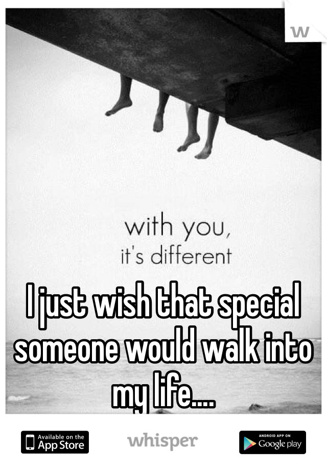 I just wish that special someone would walk into my life....