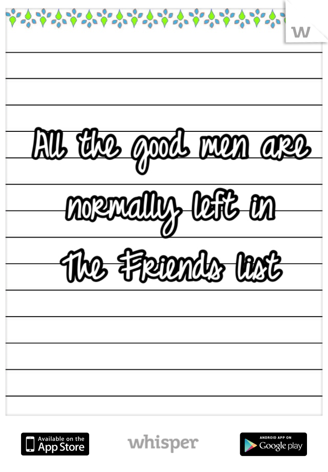 All the good men are normally left in 
The Friends list
