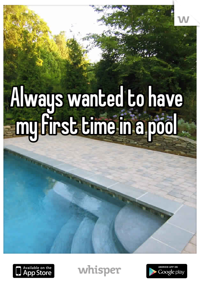 Always wanted to have my first time in a pool