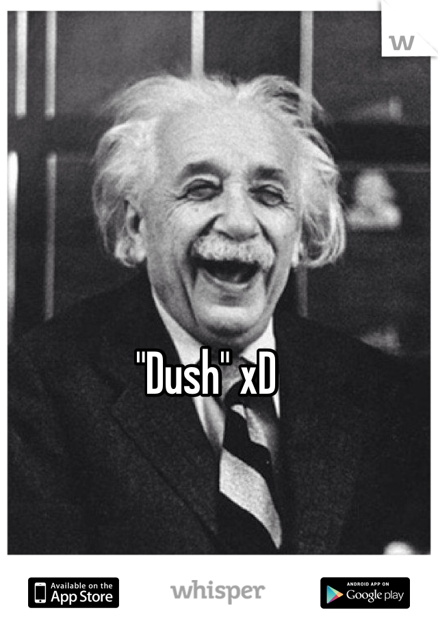 "Dush" xD 