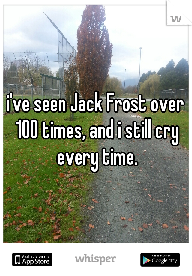 i've seen Jack Frost over 100 times, and i still cry every time.