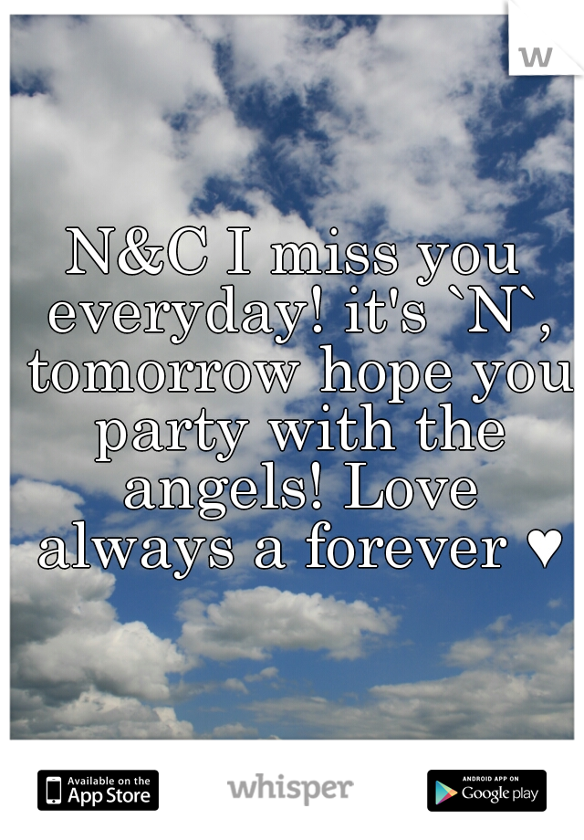 N&C I miss you everyday! it's `N`, tomorrow hope you party with the angels! Love always a forever ♥