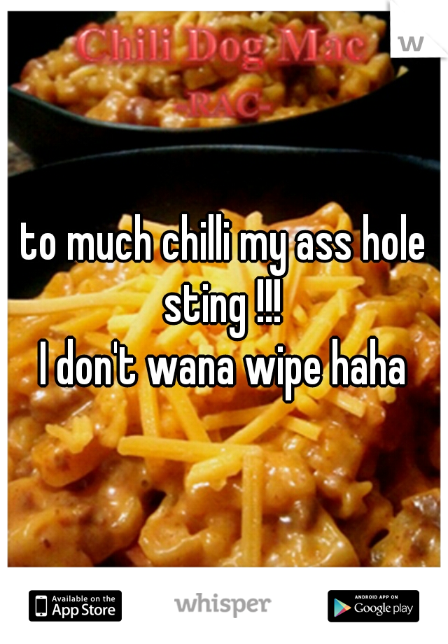 to much chilli my ass hole sting !!! 
I don't wana wipe haha