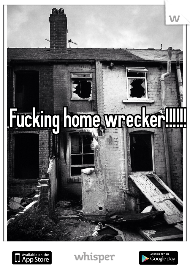 Fucking home wrecker!!!!!!