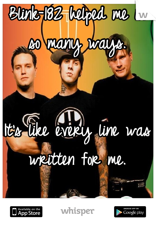 Blink-182 helped me in so many ways. 


It's like every line was written for me.
