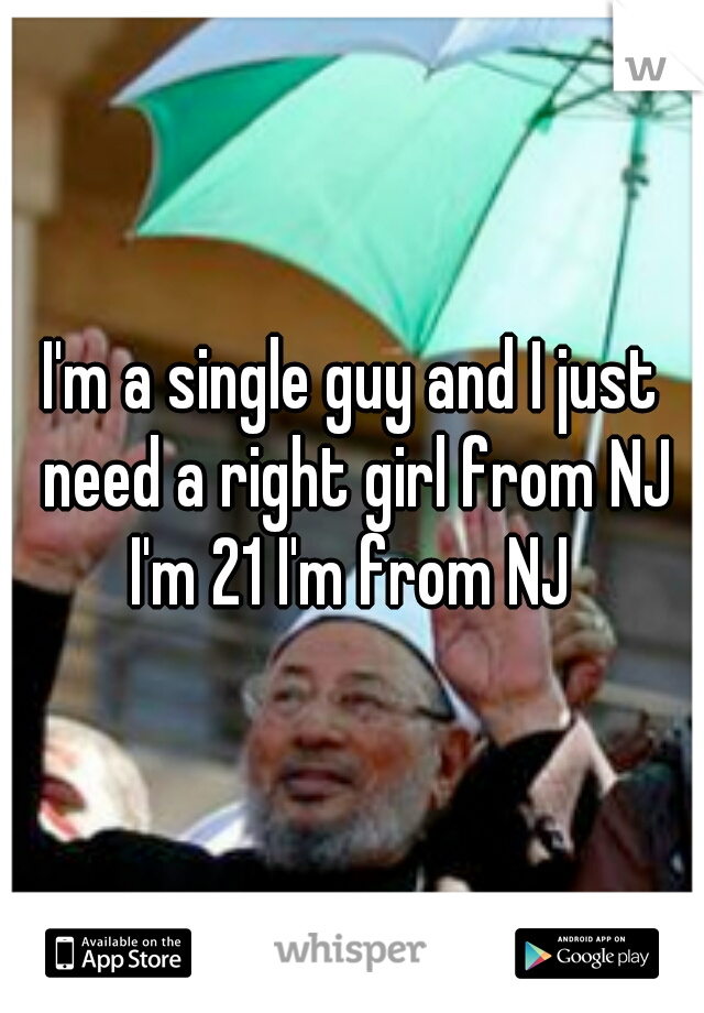 I'm a single guy and I just need a right girl from NJ I'm 21 I'm from NJ 