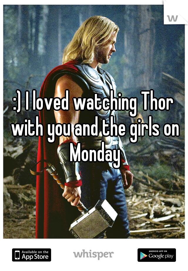 :) I loved watching Thor with you and the girls on Monday