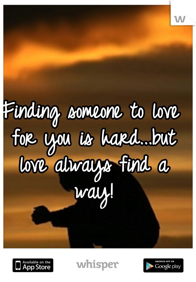 Finding someone to love for you is hard...but love always find a way!