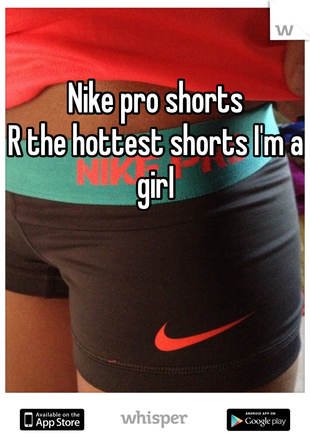 Nike pro shorts
R the hottest shorts I'm a girl 