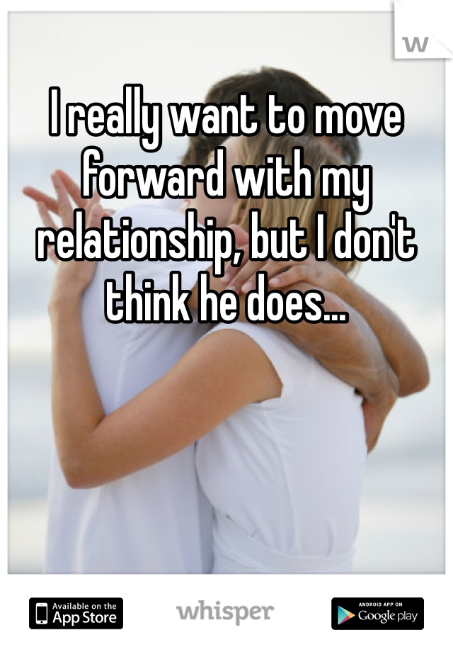 I really want to move forward with my relationship, but I don't think he does...