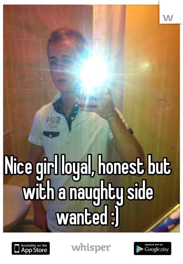 Nice girl loyal, honest but with a naughty side wanted :)