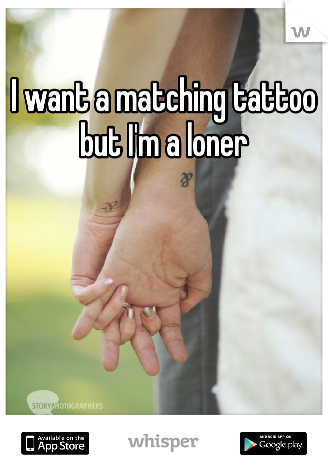 I want a matching tattoo but I'm a loner