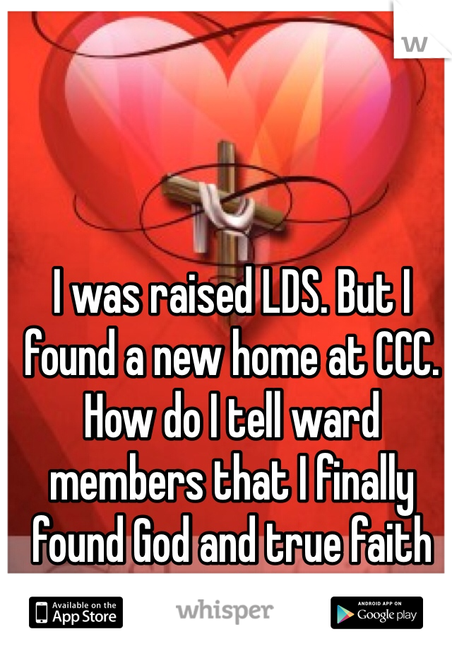 I was raised LDS. But I found a new home at CCC. How do I tell ward members that I finally found God and true faith not with them?