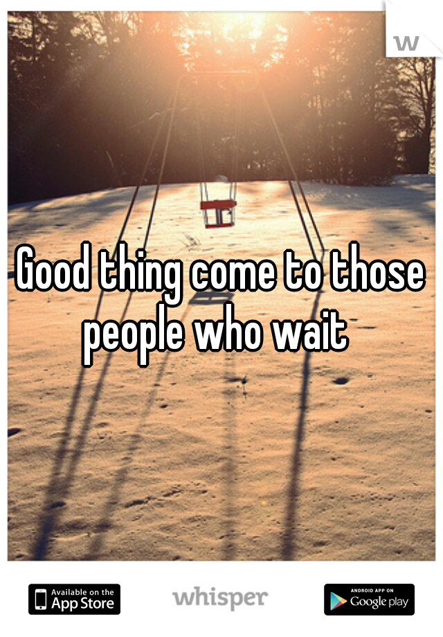 Good thing come to those people who wait  