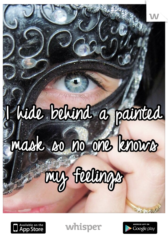 I hide behind a painted mask so no one knows my feelings