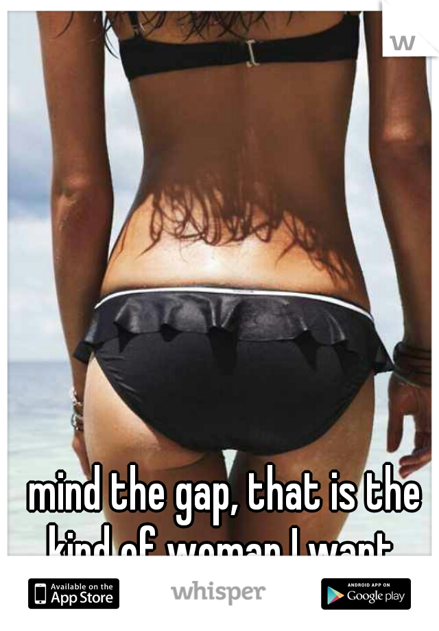 mind the gap, that is the kind of woman I want. 