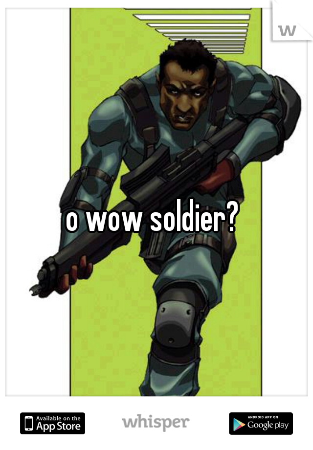 o wow soldier? 