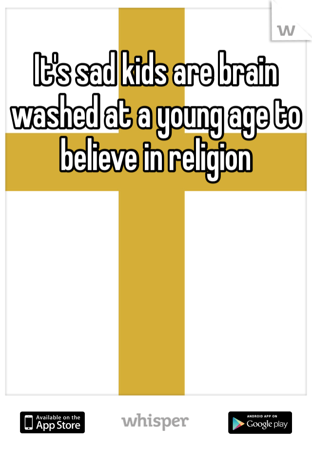 It's sad kids are brain washed at a young age to believe in religion  