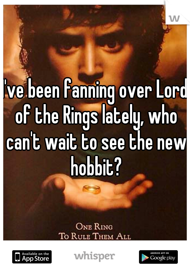 I've been fanning over Lord of the Rings lately, who can't wait to see the new hobbit?