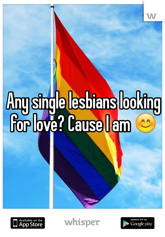 Any single lesbians looking for love? Cause I am 😊