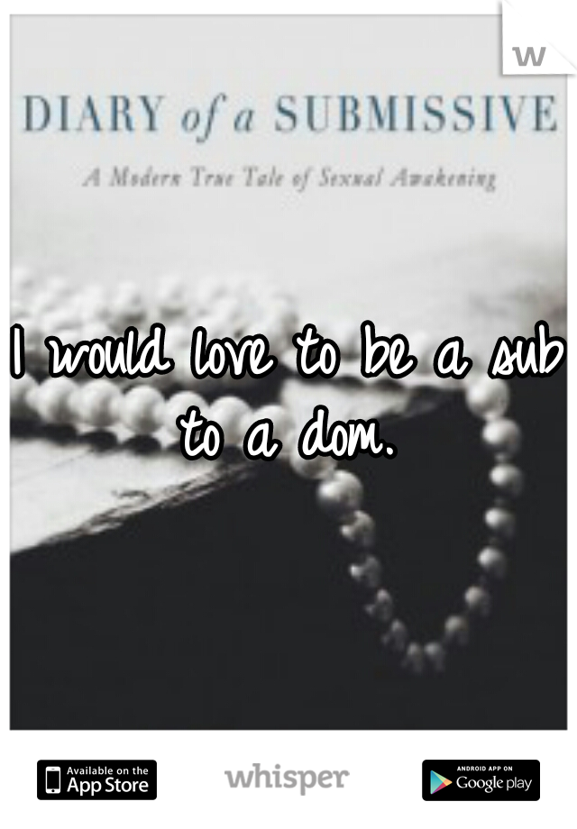 I would love to be a sub to a dom. 