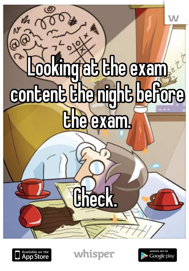 Looking at the exam content the night before the exam. 


Check. 